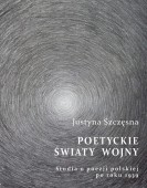 Justyna Szczęsna: Poetyckie światy wojny. Studia o poezji polskiej po roku 1939