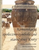 Robert Grochowski: Komunikacja społeczno-symboliczna starożytnej Krety. Próba charakterystyki okresu minojskiego