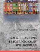Ryszard Kowalczyk: PRACA ORGANICZNA I ETOS REGIONALNY WIELKOPOLAN. Szkice politologiczno-regionalistyczne