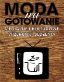 Moda na gotowanie. Medialne i kulturowe wizerunki jedzenia