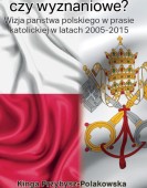 Kinga Przybysz-Polakowska: Świeckie czy wyznaniowe? Wizja państwa polskiego w prasie katolickiej w latach 2005–2015
